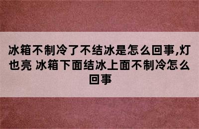 冰箱不制冷了不结冰是怎么回事,灯也亮 冰箱下面结冰上面不制冷怎么回事